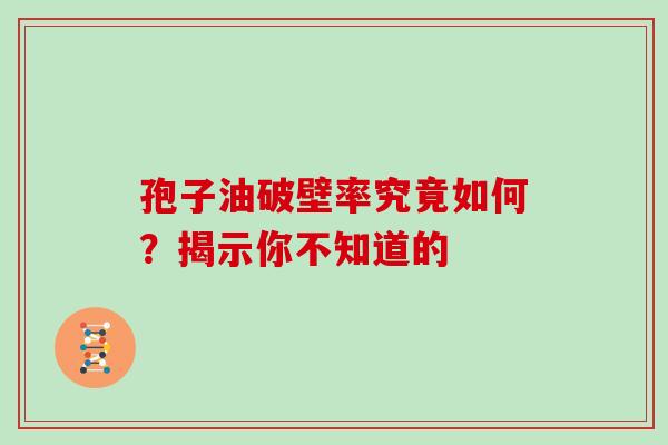 孢子油破壁率究竟如何？揭示你不知道的