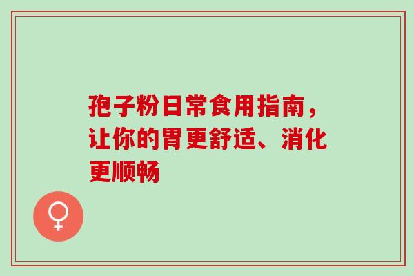 孢子粉日常食用指南，让你的胃更舒适、消化更顺畅