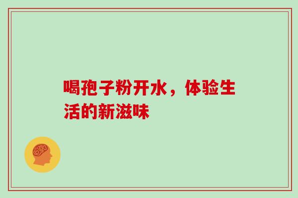 喝孢子粉开水，体验生活的新滋味