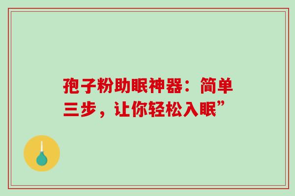 孢子粉助眠神器：简单三步，让你轻松入眠”