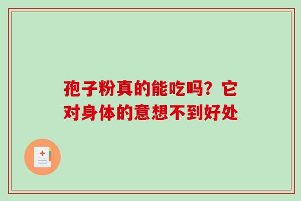 孢子粉真的能吃吗？它对身体的意想不到好处