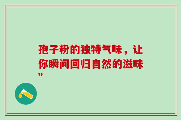 孢子粉的独特气味，让你瞬间回归自然的滋味”