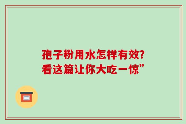 孢子粉用水怎样有效？看这篇让你大吃一惊”