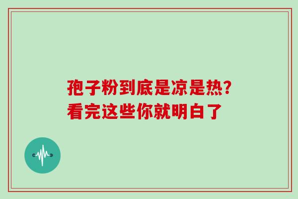 孢子粉到底是凉是热？看完这些你就明白了