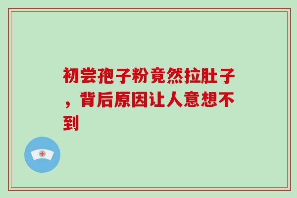 初尝孢子粉竟然拉肚子，背后原因让人意想不到