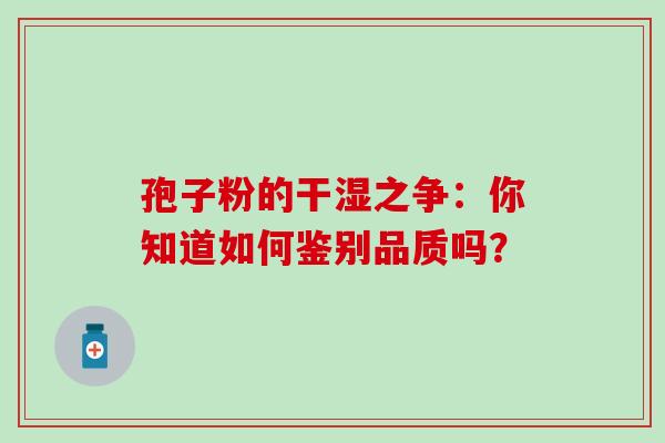 孢子粉的干湿之争：你知道如何鉴别品质吗？