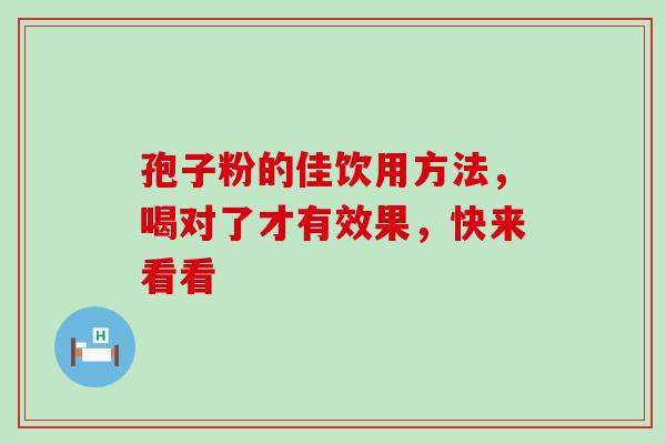 孢子粉的佳饮用方法，喝对了才有效果，快来看看