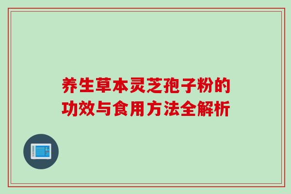 养生草本灵芝孢子粉的功效与食用方法全解析