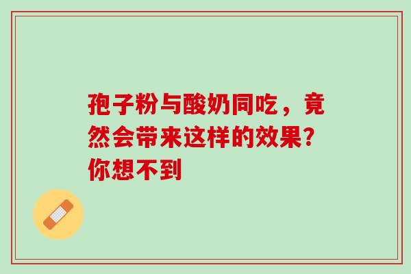 孢子粉与酸奶同吃，竟然会带来这样的效果？你想不到