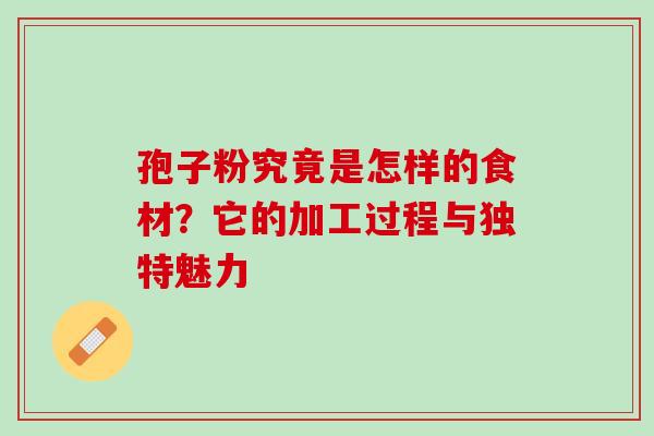 孢子粉究竟是怎样的食材？它的加工过程与独特魅力