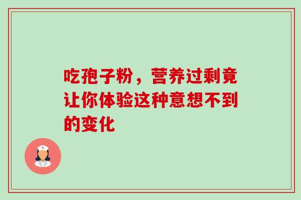 吃孢子粉，营养过剩竟让你体验这种意想不到的变化