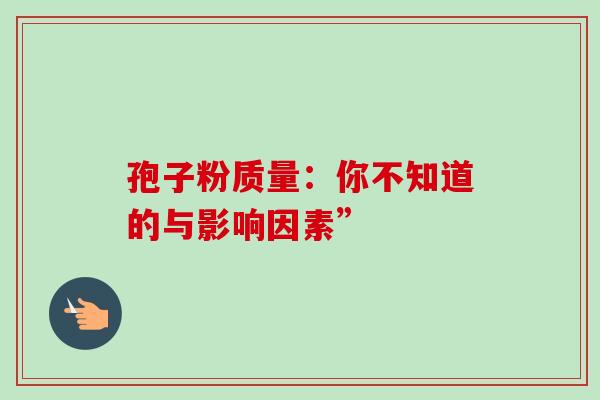 孢子粉质量：你不知道的与影响因素”