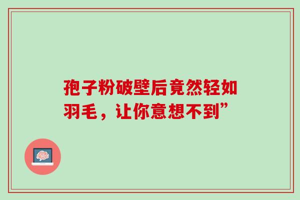 孢子粉破壁后竟然轻如羽毛，让你意想不到”
