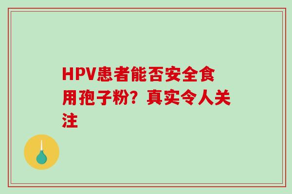HPV患者能否安全食用孢子粉？真实令人关注