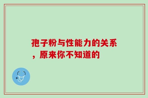 孢子粉与性能力的关系，原来你不知道的