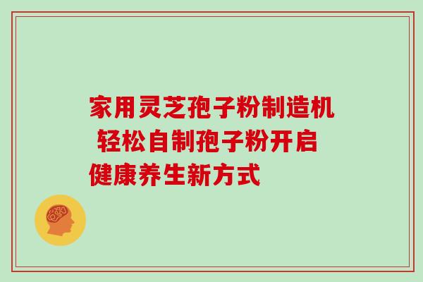 家用灵芝孢子粉制造机 轻松自制孢子粉开启健康养生新方式