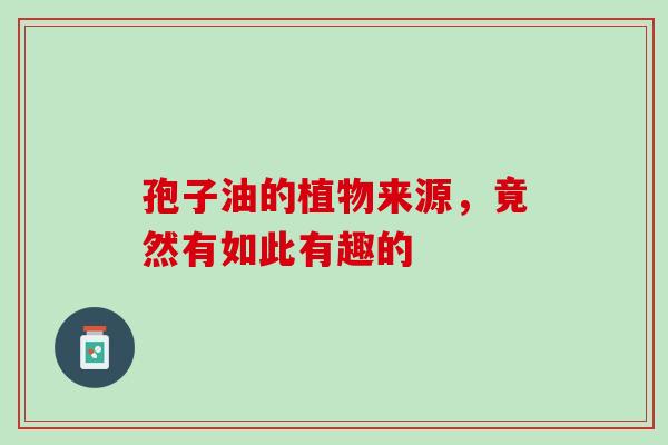 孢子油的植物来源，竟然有如此有趣的