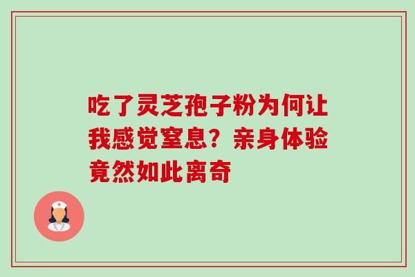 吃了灵芝孢子粉为何让我感觉窒息？亲身体验竟然如此离奇