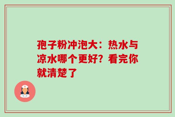 孢子粉冲泡大：热水与凉水哪个更好？看完你就清楚了
