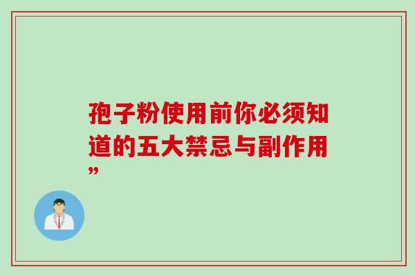 孢子粉使用前你必须知道的五大禁忌与副作用”