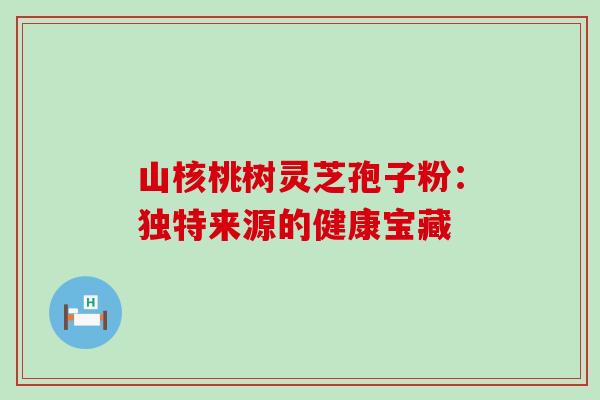 山核桃树灵芝孢子粉：独特来源的健康宝藏