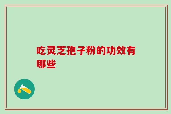 吃灵芝孢子粉的功效有哪些