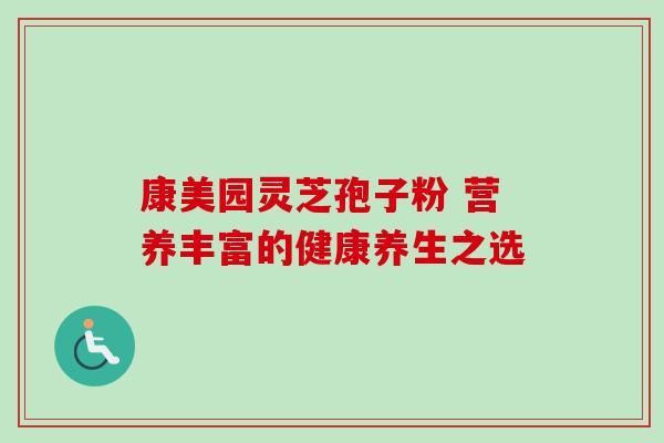 康美园灵芝孢子粉 营养丰富的健康养生之选