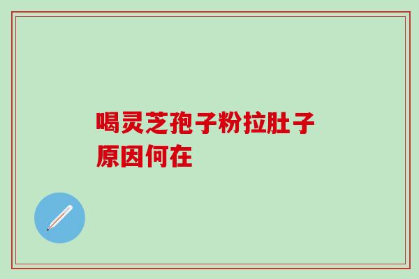 喝灵芝孢子粉拉肚子 原因何在