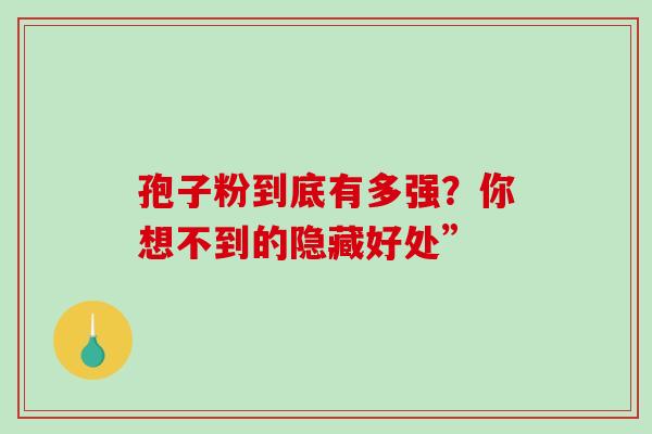 孢子粉到底有多强？你想不到的隐藏好处”