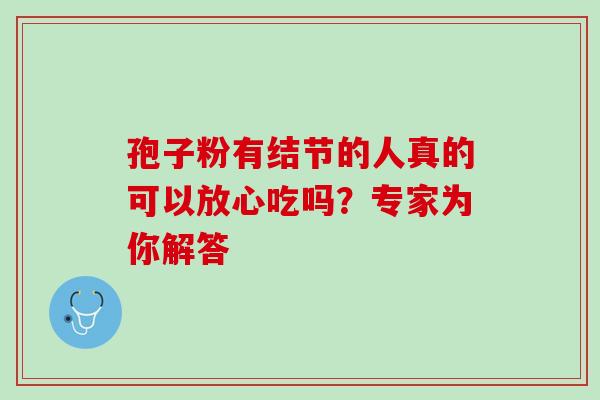 孢子粉有结节的人真的可以放心吃吗？专家为你解答