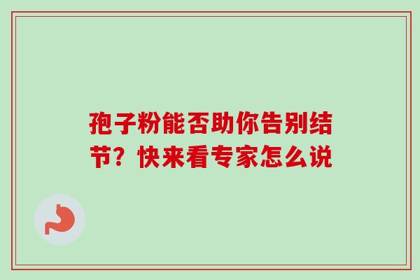孢子粉能否助你告别结节？快来看专家怎么说