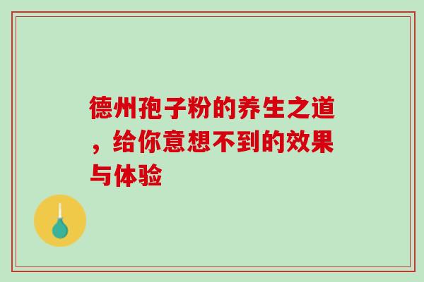 德州孢子粉的养生之道，给你意想不到的效果与体验