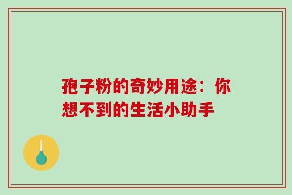 孢子粉的奇妙用途：你想不到的生活小助手