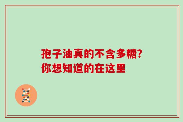 孢子油真的不含多糖？你想知道的在这里