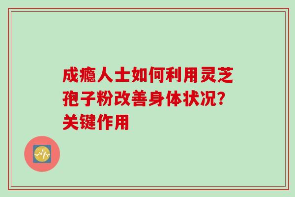 成瘾人士如何利用灵芝孢子粉改善身体状况？关键作用
