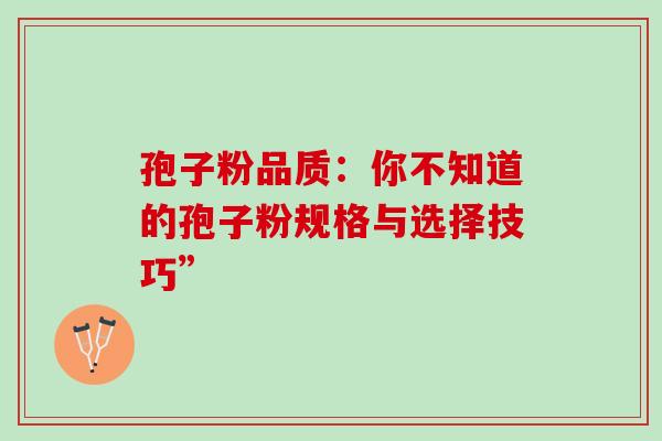孢子粉品质：你不知道的孢子粉规格与选择技巧”