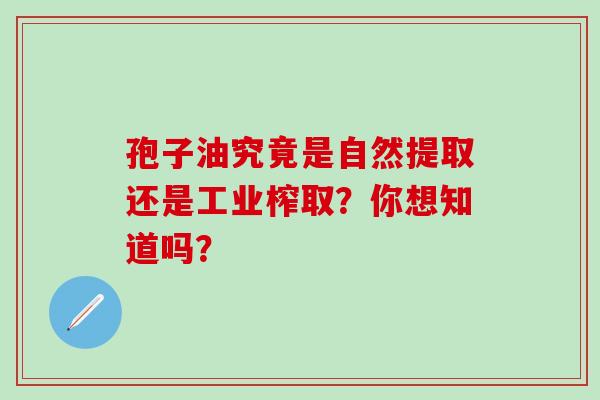 孢子油究竟是自然提取还是工业榨取？你想知道吗？