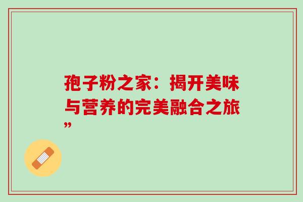 孢子粉之家：揭开美味与营养的完美融合之旅”