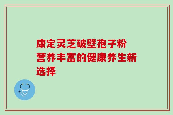 康定灵芝破壁孢子粉 营养丰富的健康养生新选择