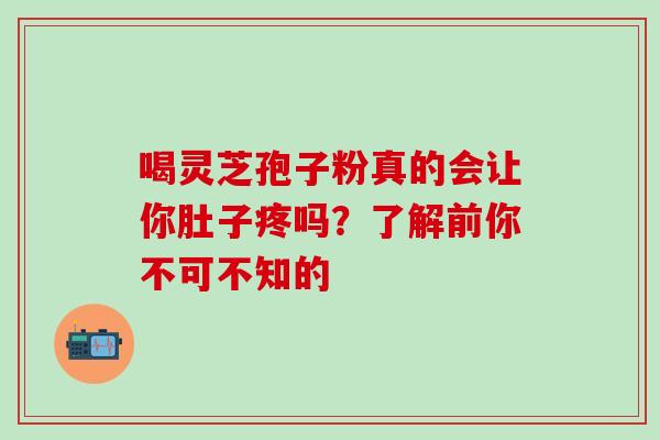 喝灵芝孢子粉真的会让你肚子疼吗？了解前你不可不知的