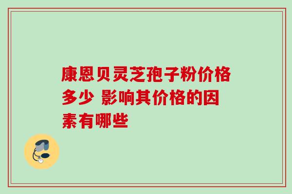 康恩贝灵芝孢子粉价格多少 影响其价格的因素有哪些