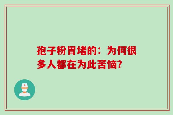 孢子粉胃堵的：为何很多人都在为此苦恼？