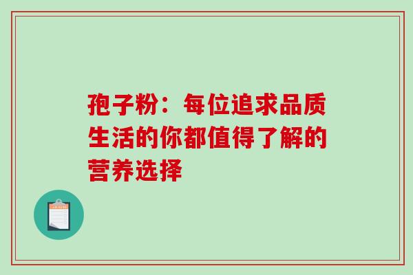 孢子粉：每位追求品质生活的你都值得了解的营养选择