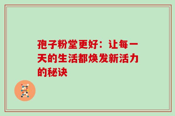 孢子粉堂更好：让每一天的生活都焕发新活力的秘诀