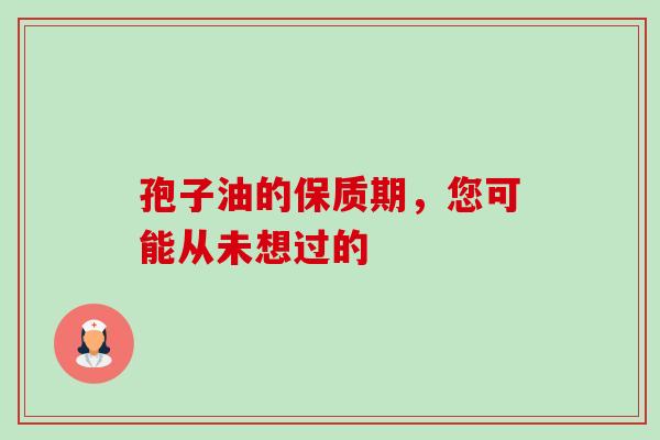 孢子油的保质期，您可能从未想过的
