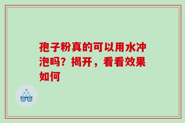 孢子粉真的可以用水冲泡吗？揭开，看看效果如何