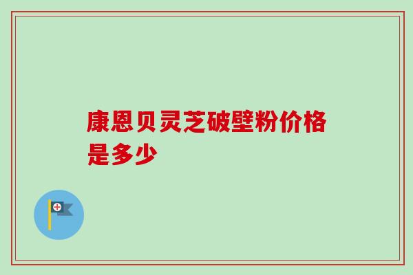 康恩贝灵芝破壁粉价格是多少