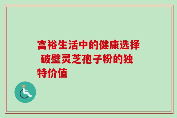 富裕生活中的健康选择 破壁灵芝孢子粉的独特价值