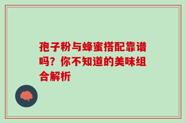 孢子粉与蜂蜜搭配靠谱吗？你不知道的美味组合解析