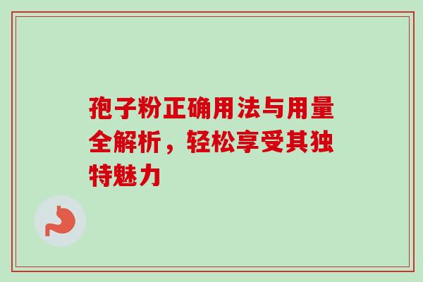 孢子粉正确用法与用量全解析，轻松享受其独特魅力